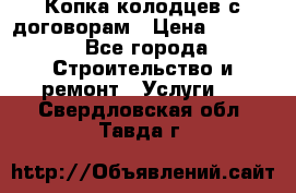 Копка колодцев с договорам › Цена ­ 4 200 - Все города Строительство и ремонт » Услуги   . Свердловская обл.,Тавда г.